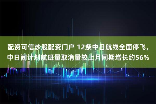 配资可信炒股配资门户 12条中日航线全面停飞，中日间计划航班量取消量较上月同期增长约56%
