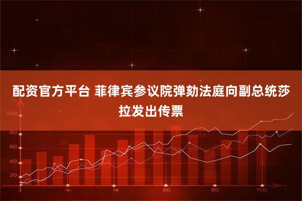 配资官方平台 菲律宾参议院弹劾法庭向副总统莎拉发出传票