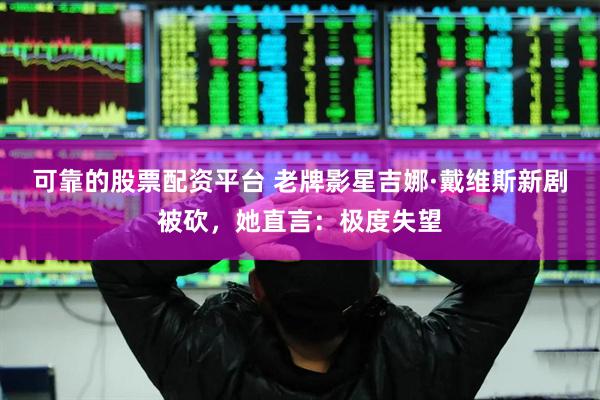 可靠的股票配资平台 老牌影星吉娜·戴维斯新剧被砍，她直言：极度失望
