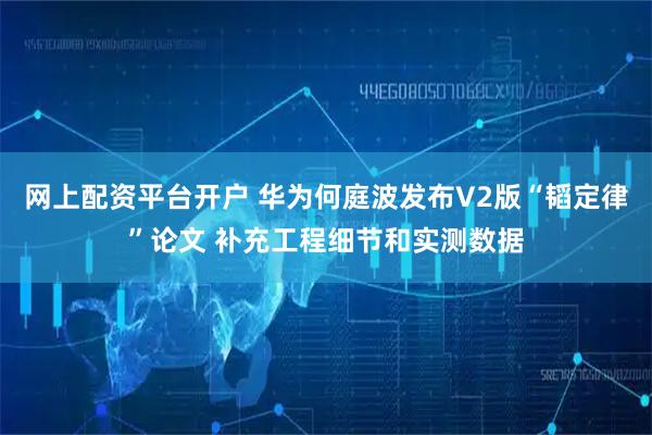 网上配资平台开户 华为何庭波发布V2版“韬定律”论文 补充工程细节和实测数据