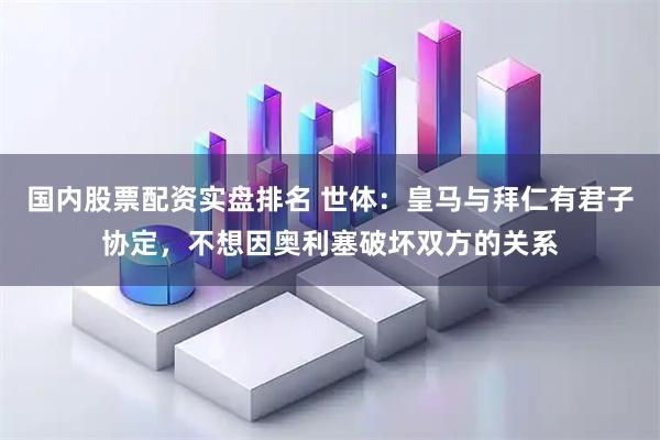 国内股票配资实盘排名 世体：皇马与拜仁有君子协定，不想因奥利塞破坏双方的关系