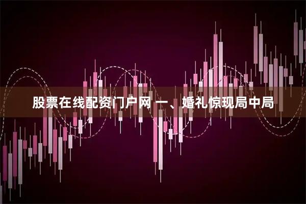 股票在线配资门户网 一、婚礼惊现局中局
