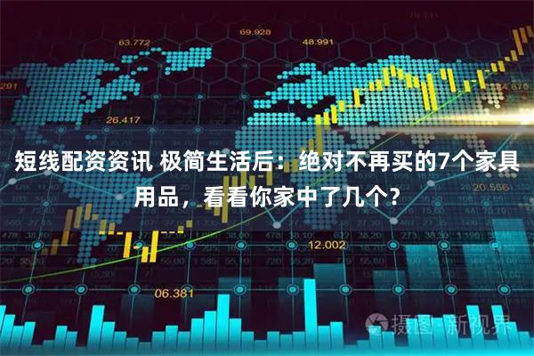 短线配资资讯 极简生活后：绝对不再买的7个家具用品，看看你家中了几个？