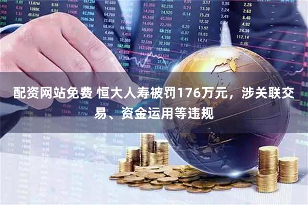 配资网站免费 恒大人寿被罚176万元，涉关联交易、资金运用等违规